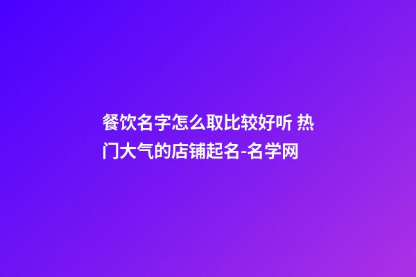 餐饮名字怎么取比较好听 热门大气的店铺起名-名学网